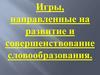 Игры, направленные на развитие и совершенствование словообразования