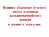 Военное облачение русского воина и доспехи западноевропейского рыцаря в жизни и искусстве