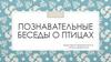 Познавательные беседы о птицах