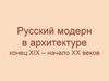 Русский модерн в архитектуре. Конец XIX – начало XX веков