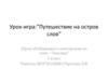 Урок-игра: ”Путешествие на остров слов” (Урок обобщающего повторения по теме: “Лексика”). 5 класс