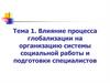 Влияние процесса глобализации на организацию системы социальной работы и подготовки специалистов. Тема 1
