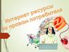 Интернет ресурсы по правам потребителя