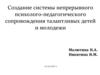 Создание системы непрерывного психолого-педагогического сопровождения талантливых детей и молодежи
