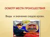 Осмотр места происшествия. Виды и значение следов крови. Лекция 5