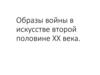 Образы войны в искусстве второй половине ХХ века