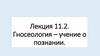 Гносеология – учение о познании. Лекция 11.2