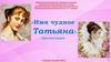 Имя чудное «Татьяна»