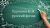 Курчатов И.В. русский физик