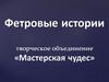 Фетровые истории творческое объединение «Мастерская чудес»