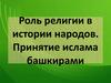 Роль религии в истории народов. Принятие ислама башкирами