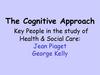 The Cognitive Approach Key People in the study of Health & Social Care