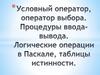 Условный оператор, оператор выбора. Процедуры вводы-вывода. Логические операции в Паскале, таблицы истинности. Лекция 5