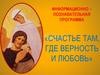 Информационно – познавательная программа «Счастье там, где верность и любовь»