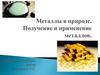 Металлы в природе. Получение и применение металлов