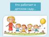 Кто работает в детском саду…