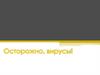Осторожно, вирусы!