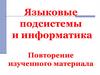 Языковые подсистемы и информатика. Повторение изученного материала