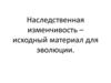 Наследственная изменчивость – исходный материал для эволюции