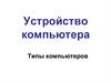 Устройство компьютера. Типы компьютеров