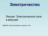 Электричество Лекция. Электрическое поле в вакууме