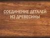 Соединение деталей из древесины