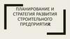 Планирование и стратегия развития строительного предприятия