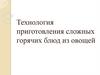 Технология приготовления сложных горячих блюд из овощей