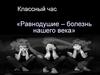 Равнодушие - болезнь нашего века. Классный час