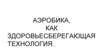 Аэробика, как здоровьесберегающая технология
