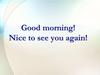 Good morning! Nice to see you again!