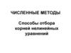 Численные методы. Способы отбора корней нелинейных уравнений  (лекция 7)