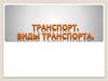 Транспорт. Виды транспорта