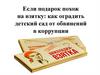 Если подарок похож на взятку: как оградить детский сад от обвинений в коррупции