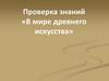 Проверка знаний «В мире Древнего искусства»