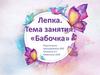 Лепка. Тема занятия: «Бабочка»