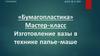 «Бумагопластика». Мастер-класс "Изготовление вазы в технике папье-маше"