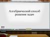 Алгебраический способ решения задач