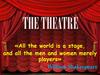 The theatre «All the world is a stage, and all the men and women merely players» William Shakespeare