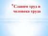 Славим труд и человека труда