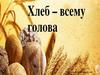 Хлеб - всему голова. Хлебушко