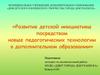 Развитие детской инициативы посредством новых педагогических технологий в дополнительном образовании