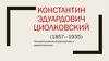 Константин Эдуардович Циолковский (1857—1935)