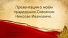 Презентация о моём прадедушке. Сквозном Николае Ивановиче