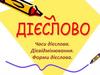 Дієслово. Часи дієслова. Дієвідмінювання. Форми дієслова