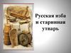 Русская изба и старинная утварь