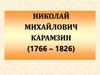 Николай Михайлович Карамзин (1766 - 1826)