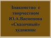 Знакомство с творчеством Ю.А.Васнецова. «Сказочный» художник