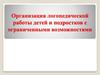 Организация логопедической работы детей и подростков с ограниченными возможностями