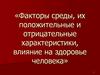 Факторы среды, их положительные и отрицательные характеристики, влияние на здоровье человека